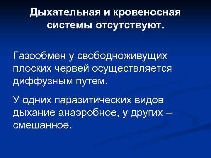 Дыхательная и кровеносная системы отсутствуют. Газообмен у свободноживущих плоских червей осуществляется диффузным путем. У