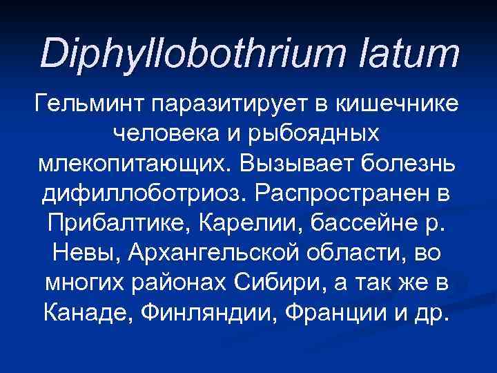 Diphyllobothrium latum Гельминт паразитирует в кишечнике человека и рыбоядных млекопитающих. Вызывает болезнь дифиллоботриоз. Распространен