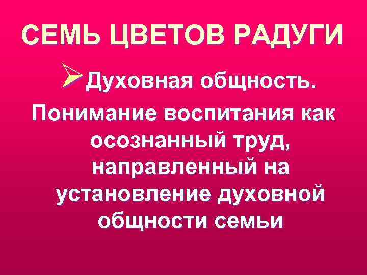 СЕМЬ ЦВЕТОВ РАДУГИ ØДуховная общность. Понимание воспитания как осознанный труд, направленный на установление духовной