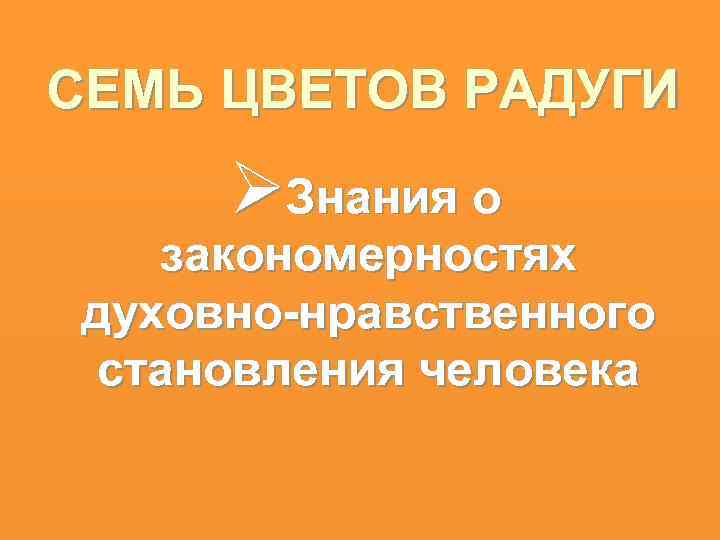 СЕМЬ ЦВЕТОВ РАДУГИ ØЗнания о закономерностях духовно-нравственного становления человека 