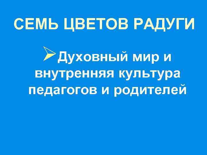 СЕМЬ ЦВЕТОВ РАДУГИ ØДуховный мир и внутренняя культура педагогов и родителей 