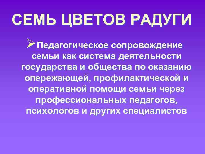 СЕМЬ ЦВЕТОВ РАДУГИ ØПедагогическое сопровождение семьи как система деятельности государства и общества по оказанию