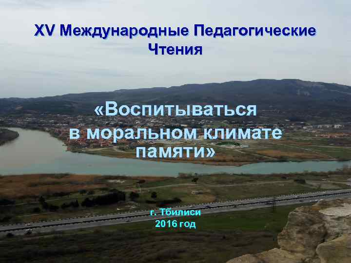 XV Международные Педагогические Чтения «Воспитываться в моральном климате памяти» г. Тбилиси 2016 год 