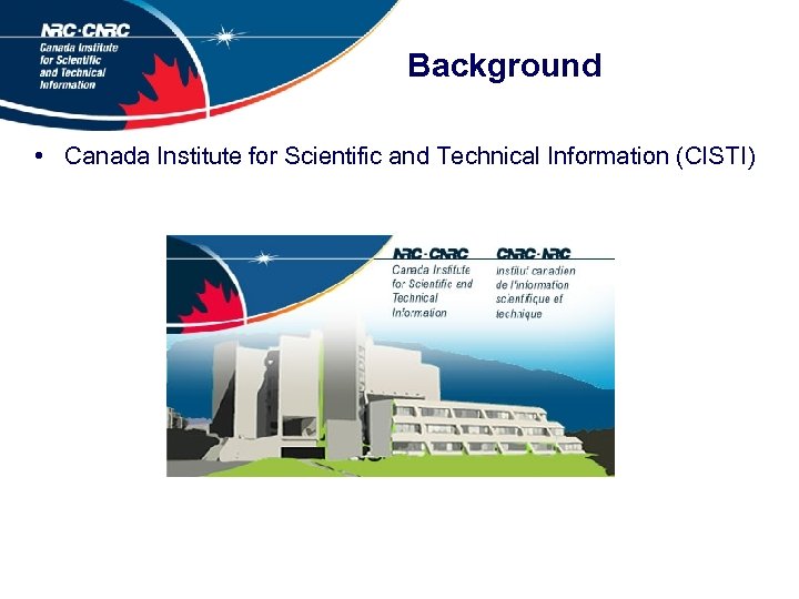 Background • Canada Institute for Scientific and Technical Information (CISTI) 