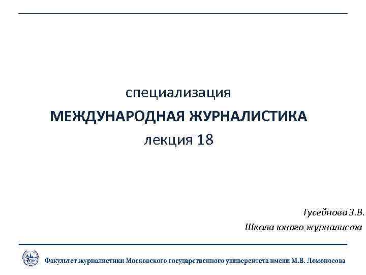 специализация МЕЖДУНАРОДНАЯ ЖУРНАЛИСТИКА лекция 18 Гусейнова З. В. Школа юного журналиста 