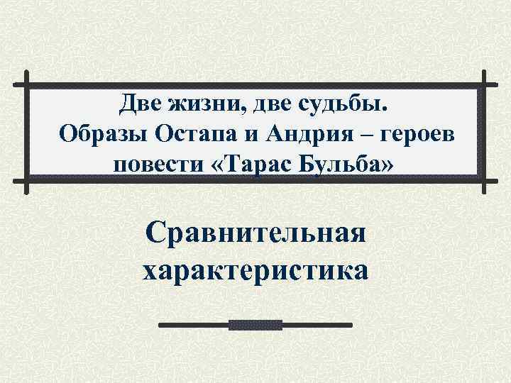 Две жизни, две судьбы. Образы Остапа и Андрия – героев повести «Тарас Бульба» Сравнительная