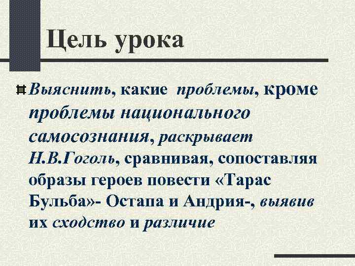 Цель урока Выяснить, какие проблемы, кроме проблемы национального самосознания, раскрывает Н. В. Гоголь, сравнивая,