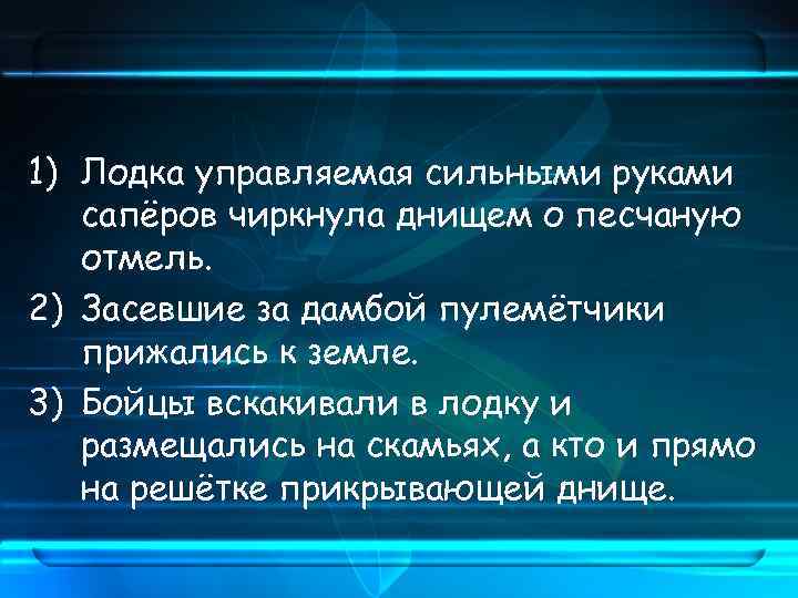 1) Лодка управляемая сильными руками сапёров чиркнула днищем о песчаную отмель. 2) Засевшие за