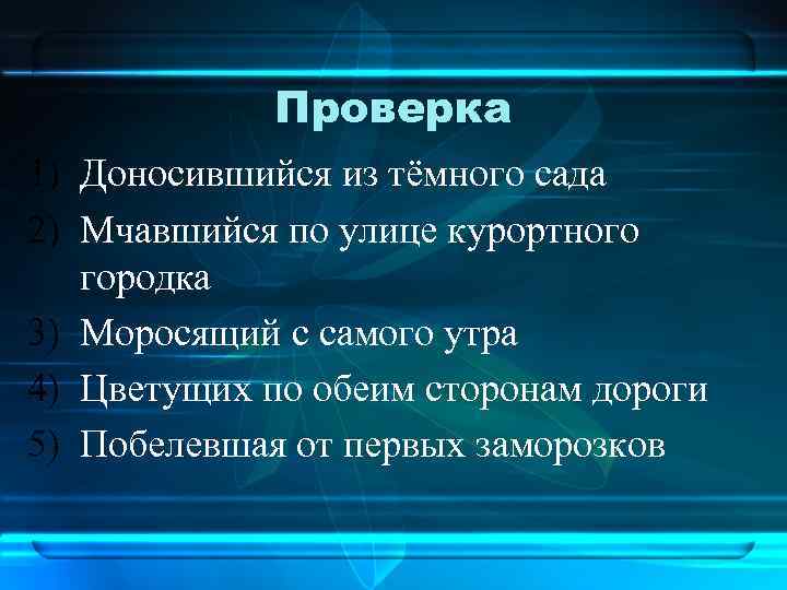 Проверка 1) Доносившийся из тёмного сада 2) Мчавшийся по улице курортного городка 3) Моросящий