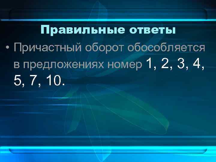 Правильные ответы • Причастный оборот обособляется в предложениях номер 1, 2, 3, 4, 5,