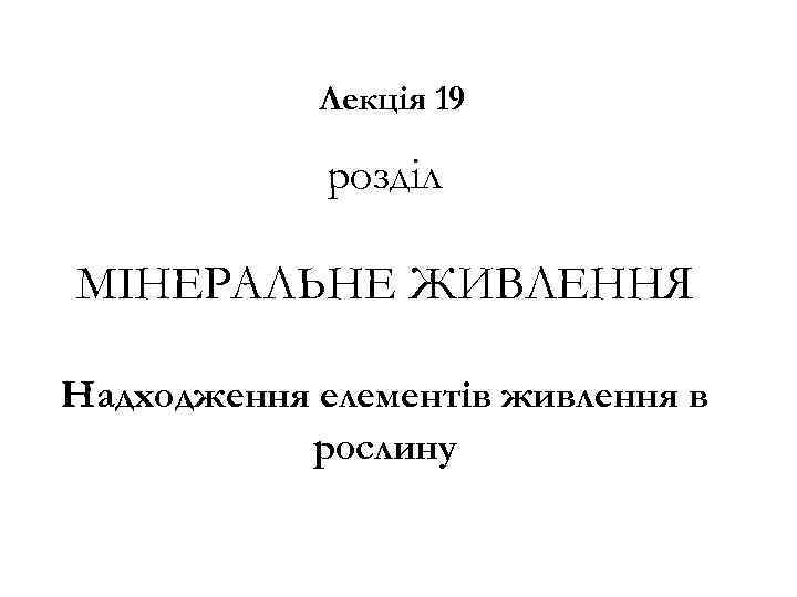 Лекція 19 розділ МІНЕРАЛЬНЕ ЖИВЛЕННЯ Надходження елементів живлення в рослину 