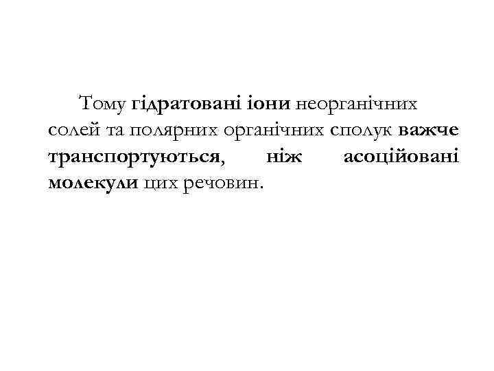 Тому гідратовані іони неорганічних солей та полярних органічних сполук важче транспортуються, ніж асоційовані молекули
