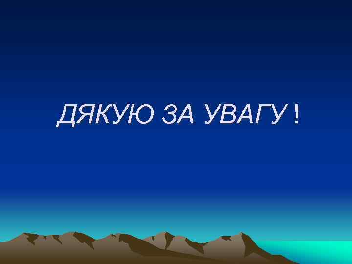 ДЯКУЮ ЗА УВАГУ ! 