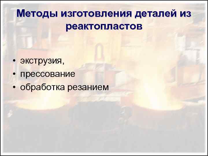 Методы изготовления деталей из реактопластов • экструзия, • прессование • обработка резанием 