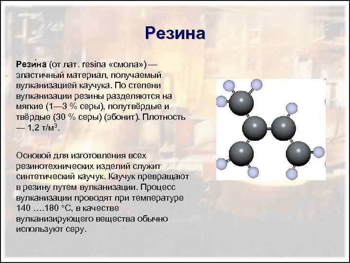 Резина Рези на (от лат. resina «смола» ) — эластичный материал, получаемый вулканизацией каучука.