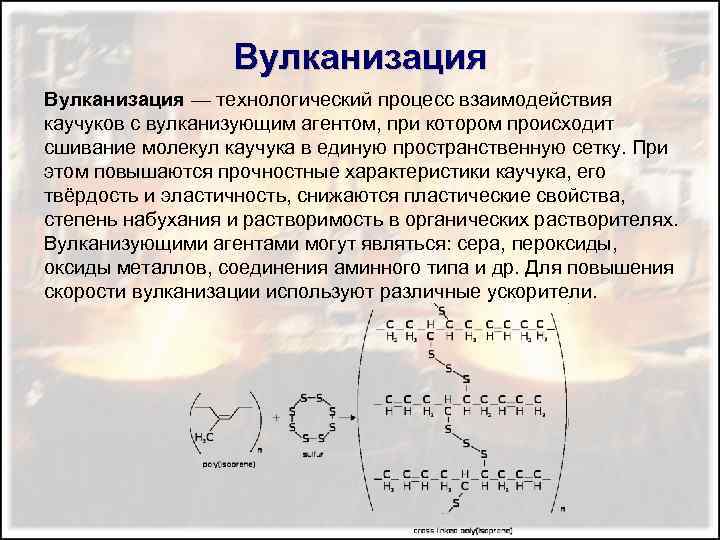 Вулканизация — технологический процесс взаимодействия каучуков с вулканизующим агентом, при котором происходит сшивание молекул