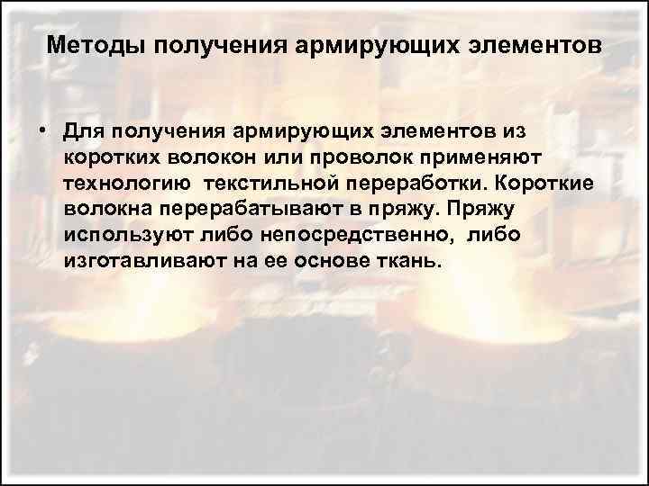 Методы получения армирующих элементов • Для получения армирующих элементов из коротких волокон или проволок