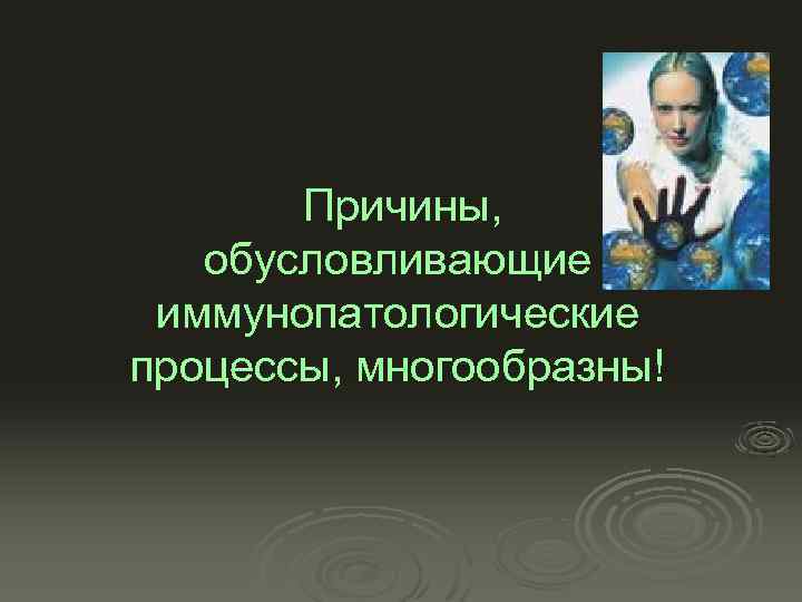  Причины, обусловливающие иммунопатологические процессы, многообразны! 