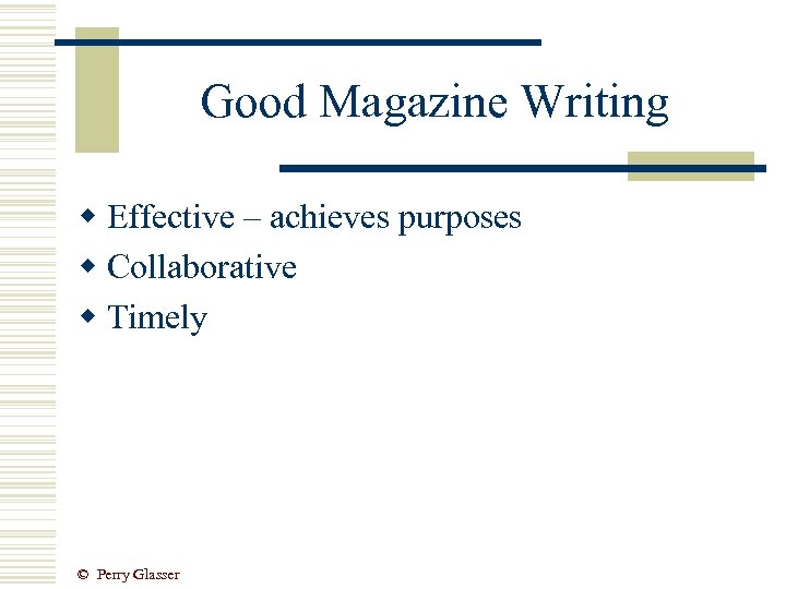 Good Magazine Writing w Effective – achieves purposes w Collaborative w Timely © Perry