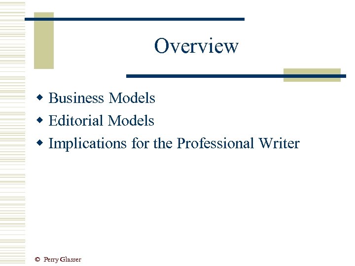 Overview w Business Models w Editorial Models w Implications for the Professional Writer ©