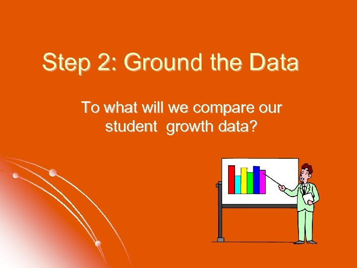 Step 2: Ground the Data To what will we compare our student growth data?