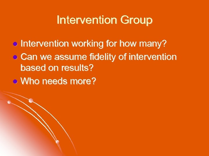 Intervention Group Intervention working for how many? l Can we assume fidelity of intervention