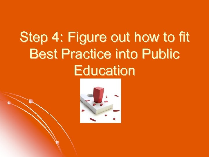 Step 4: Figure out how to fit Best Practice into Public Education 