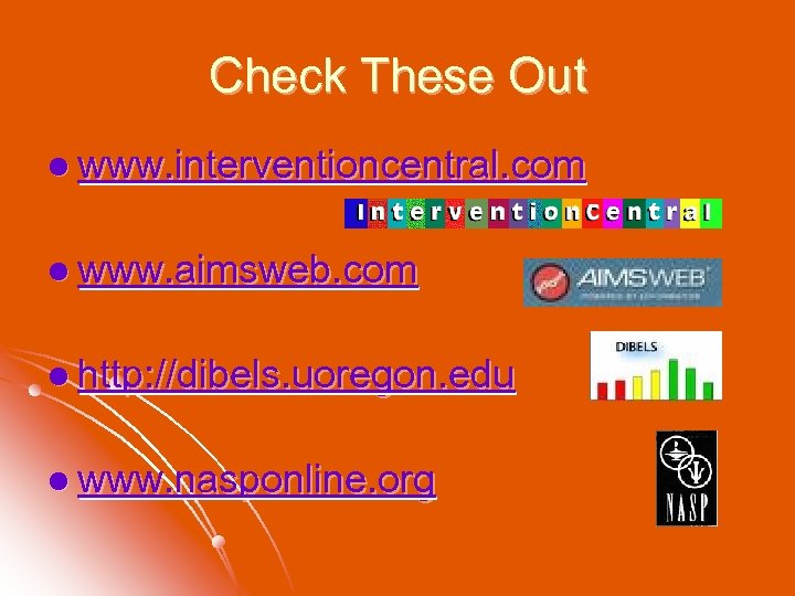 Check These Out l www. interventioncentral. com l www. aimsweb. com l http: //dibels.