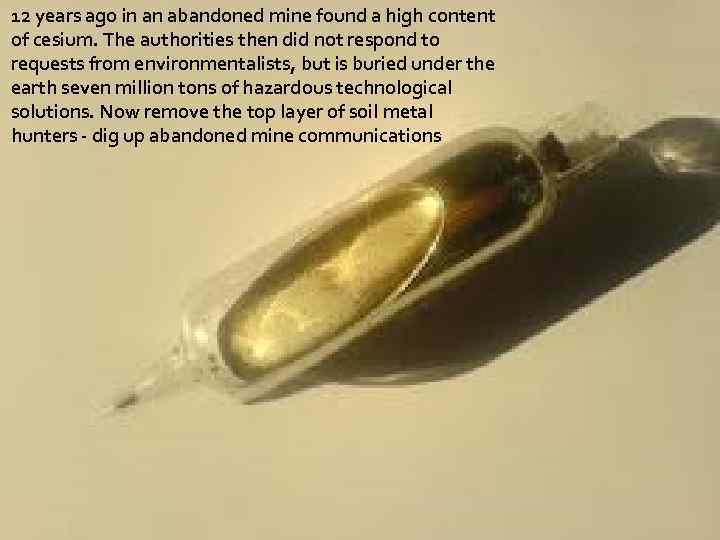 12 years ago in an abandoned mine found a high content of cesium. The