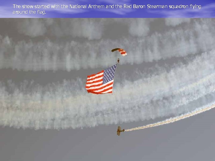 The show started with the National Anthem and the Red Baron Stearman squadron flying