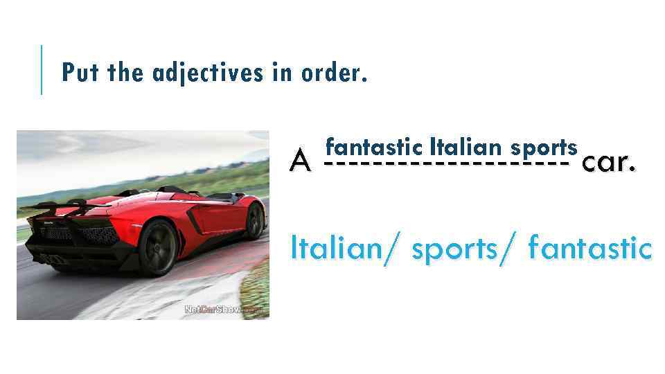 Put the adjectives in order. fantastic Italian sports A ---------- car. Italian/ sports/ fantastic