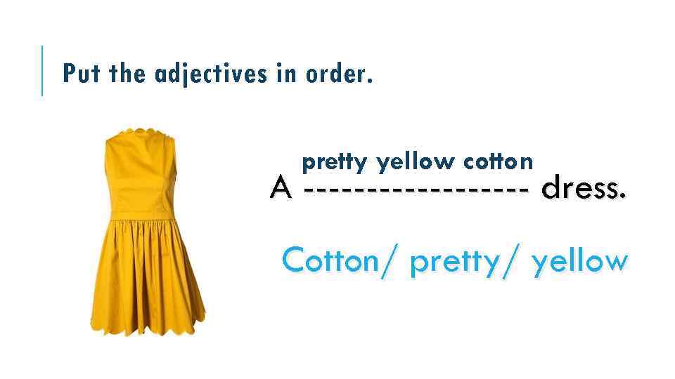 Put the adjectives in order. pretty yellow cotton A --------- dress. Cotton/ pretty/ yellow