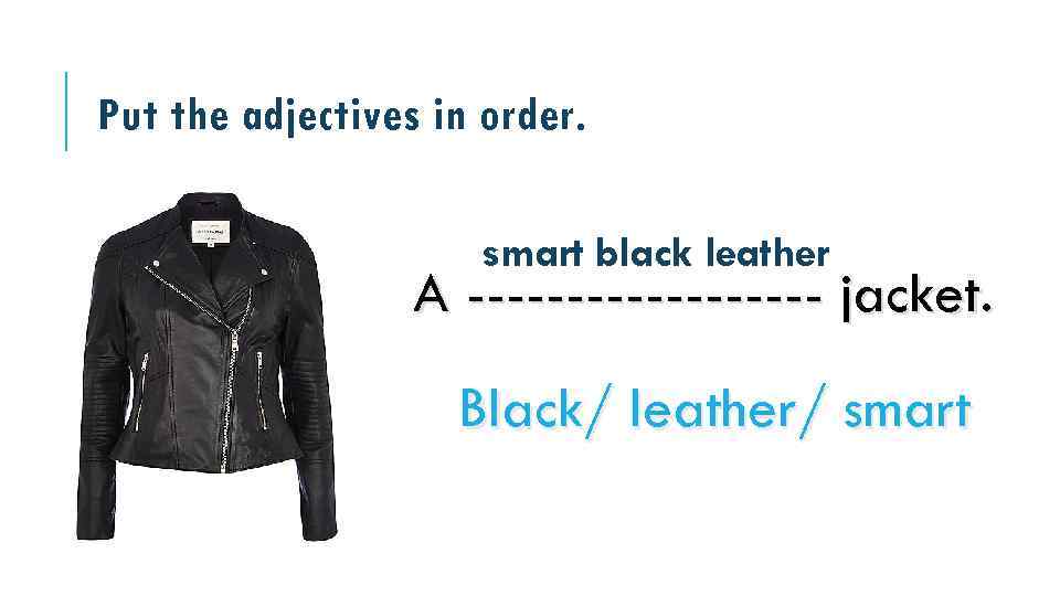 Put the adjectives in order. smart black leather A --------- jacket. Black/ leather/ smart