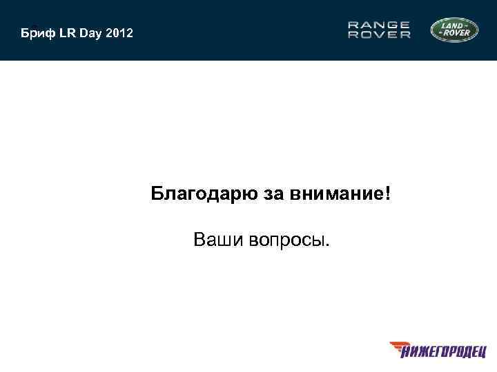 10 Бриф LR Day 2012 Благодарю за внимание! Ваши вопросы. 