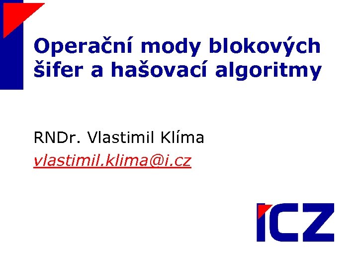 Operační mody blokových šifer a hašovací algoritmy RNDr. Vlastimil Klíma vlastimil. klima@i. cz ICZ