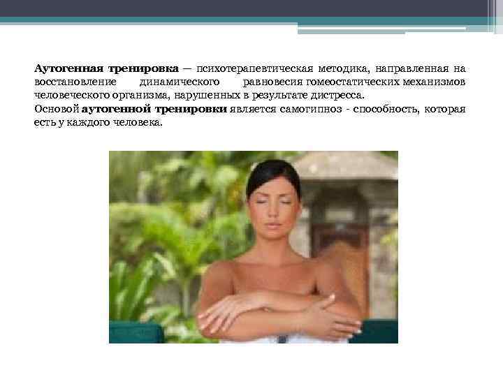 Аутогенная тренировка — психотерапевтическая методика, направленная на восстановление динамического равновесия гомеостатических механизмов человеческого организма,