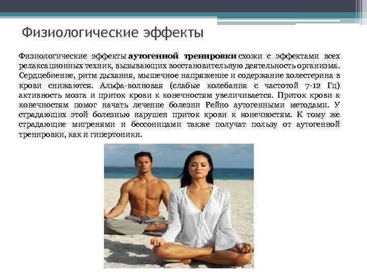 Физиологические эффекты аутогенной тренировки схожи с эффектами всех релаксационных техник, вызывающих восстановительную деятельность организма.