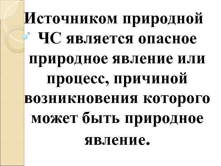 Источником природной ЧС является опасное природное явление или процесс, причиной возникновения которого может быть