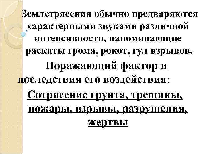 Землетрясения обычно предваряются характерными звуками различной интенсивности, напоминающие раскаты грома, рокот, гул взрывов. Поражающий