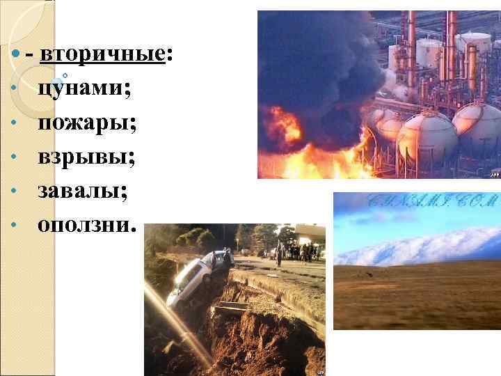  • • • вторичные: цунами; пожары; взрывы; завалы; оползни. 