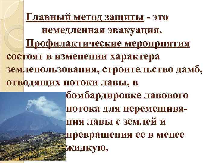 Главный метод защиты - это немедленная эвакуация. Профилактические мероприятия состоят в изменении характера землепользования,