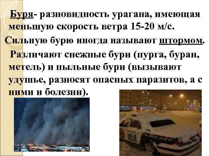 Буря- разновидность урагана, имеющая меньшую скорость ветра 15 -20 м/с. Сильную бурю иногда называют