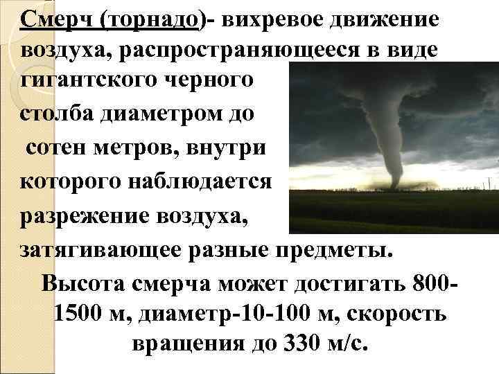 Смерч (торнадо)- вихревое движение воздуха, распространяющееся в виде гигантского черного столба диаметром до сотен