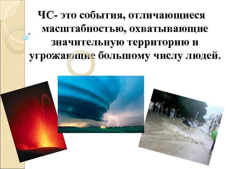 ЧС- это события, отличающиеся масштабностью, охватывающие значительную территорию и угрожающие большому числу людей. 