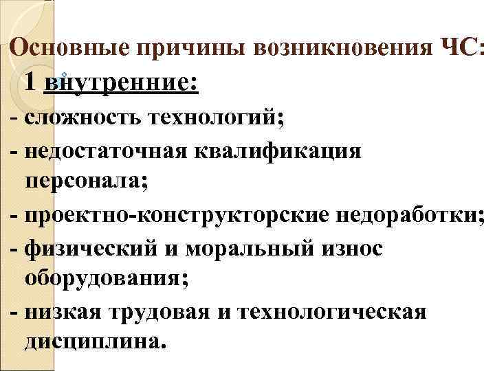 Основные причины возникновения ЧС: 1 внутренние: - сложность технологий; - недостаточная квалификация персонала; -
