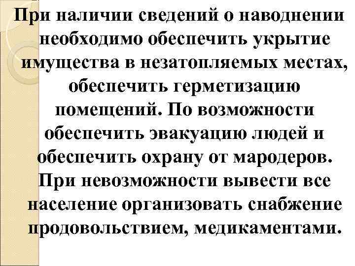 При наличии сведений о наводнении необходимо обеспечить укрытие имущества в незатопляемых местах, обеспечить герметизацию