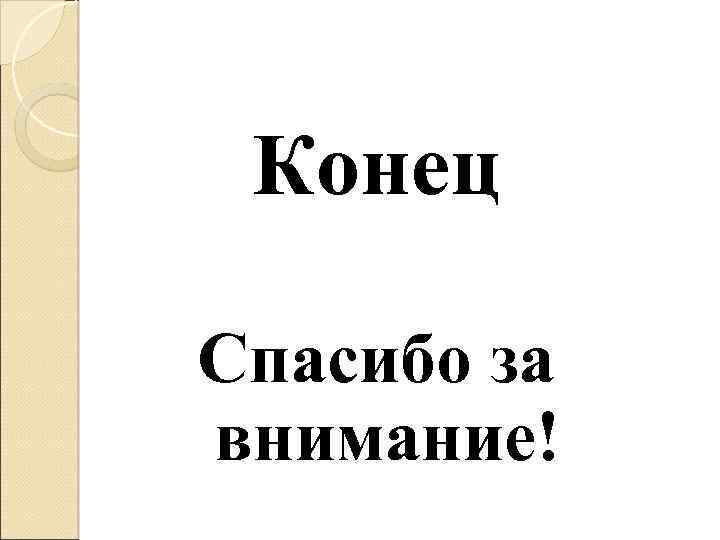 Конец Спасибо за внимание! 