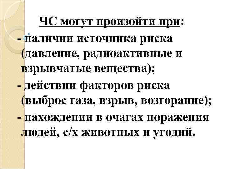 ЧС могут произойти при: - наличии источника риска (давление, радиоактивные и взрывчатые вещества); -