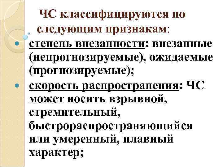 ЧС классифицируются по следующим признакам: степень внезапности: внезапные (непрогнозируемые), ожидаемые (прогнозируемые); скорость распространения: ЧС