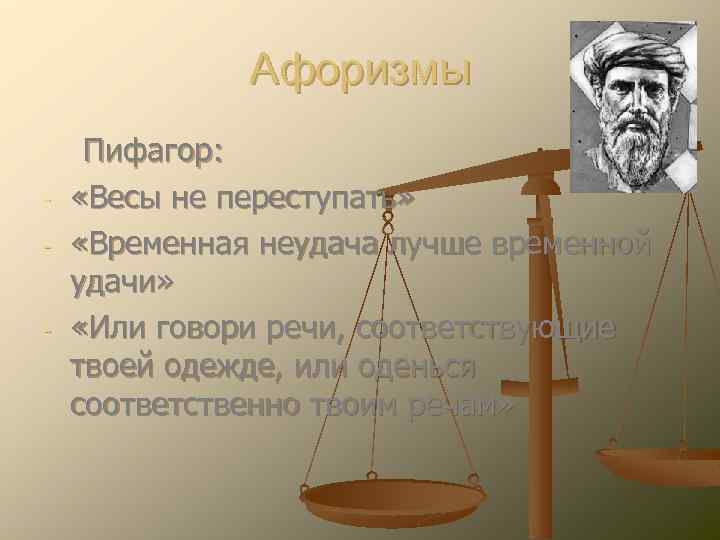 Афоризмы - - Пифагор: «Весы не переступать» «Временная неудача лучше временной удачи» «Или говори